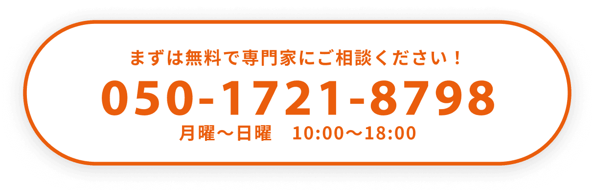 まずは無料で専門家にご相談ください！050-1721-8798月曜〜日曜 10:00〜18:00