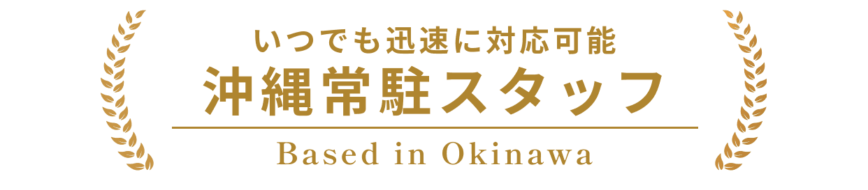 いつでも迅速に対応可能 沖縄常駐スタッフ Based in Okinawa