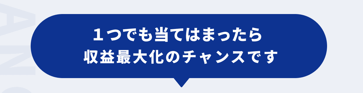 １つでも当てはまったら収益最大化のチャンスです