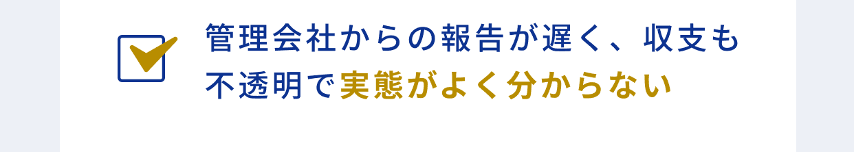 管理会社からの報告が遅く、収支も不透明で実態がよく分からない