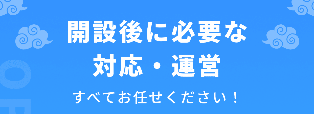 開設後に必要な対応・運営すべてお任せください！