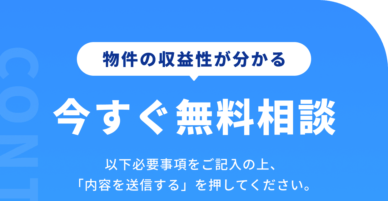 物 件の収益性が分かる今すぐ無料相談 以下必要事項をご記入の上、「内容を送信する」を押してください。